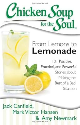 Chicken Soup for the Soul: From Lemons to Lemonade: 101 Positive, Practical, and Powerful Stories about Making the Best of a Bad Situation