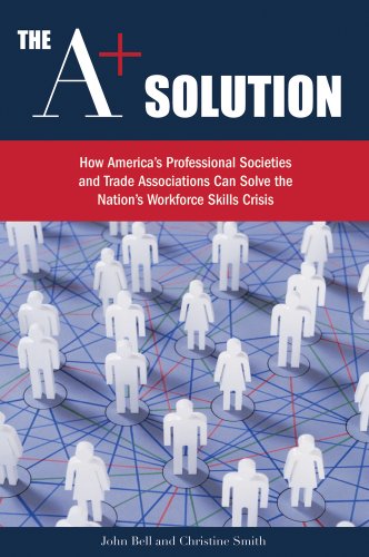 The A+ Solution: How America's Professional Societies and Trade Associations Can Solve the Nation's Workforce Skills Crisis by Christine Smith