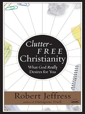 Clutter Free Christianity: What God Really Desires for You