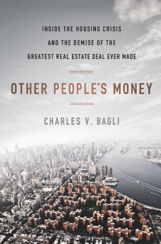 Other People's Money: Inside the Housing Crisis and the Demise of the Greatest Real Estate Deal Ever Made by Charles V. Bagli