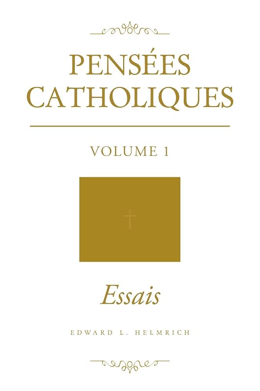 Pensées Catholiques: Volume 1 - Essais by Edward L. Helmrich