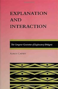 Explanation and Interaction: The Computer Generation of Explanatory Dialogues (ACL-MIT Series in Natural Language Processing) (ACL-MIT PRESS SERIES IN NATURAL LANGUAGE PROCESSING) by Alison Cawsey