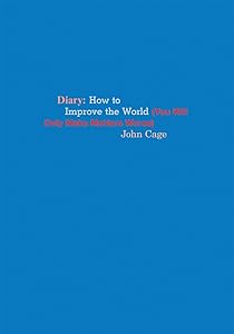 John Cage: Diary: How to Improve the World (You Will Only Make Matters Worse) by John Cage