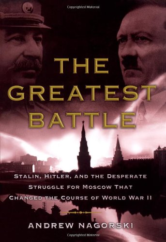 The Greatest Battle: Stalin, Hitler, and the Desperate Struggle for Moscow That Changed the Course of World War II by Andrew Nagorski