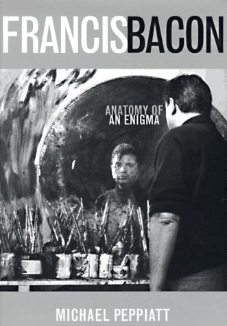 Francis Bacon: Anatomy of an Enigma by Michael Peppiatt