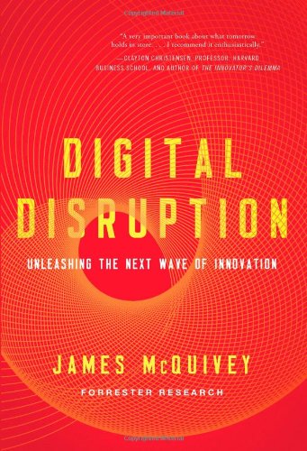 Digital Disruption: Unleashing the Next Wave of Innovation by James McQuivey
