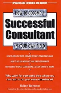 How to Become a Successful Consultant in Your Own Field, 3rd Edition by Hubert Bermont