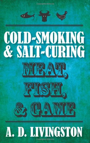 Cold-Smoking &amp; Salt-Curing Meat, Fish, &amp; Game by A. D. Livingston