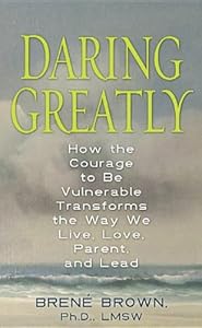 Daring Greatly: How the Courage to Be Vulnerable Transforms the Way We Live, Love, Parent, and Lead