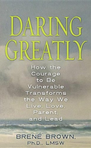 Daring Greatly: How the Courage to Be Vulnerable Transforms the Way We Live, Love, Parent, and Lead by Brene Brown