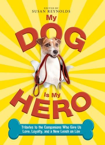 My Dog Is My Hero: Tributes to the Companions Who Give Us Love, Loyalty, and a New Leash on Life by Susan Reynolds