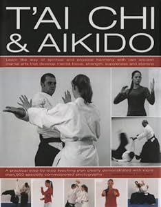 Tai Chi & Aikido: Learn the way of spiritual harmony with two ancient martial arts that develop mental focus, strength, suppleness and stamina: a ... in over 600 step-by-step color photographs