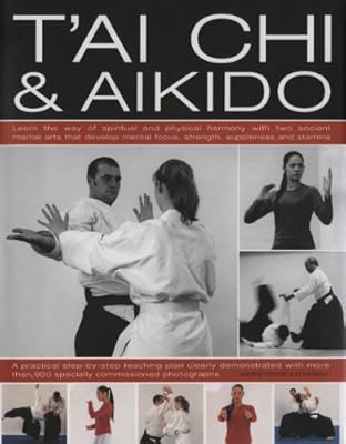 Tai Chi & Aikido: Learn the way of spiritual harmony with two ancient martial arts that develop mental focus, strength, suppleness and stamina: a ... in over 600 step-by-step color photographs