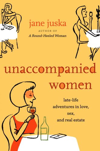 Unaccompanied Women: Late-Life Adventures in Love, Sex, and Real Estate by Jane Juska