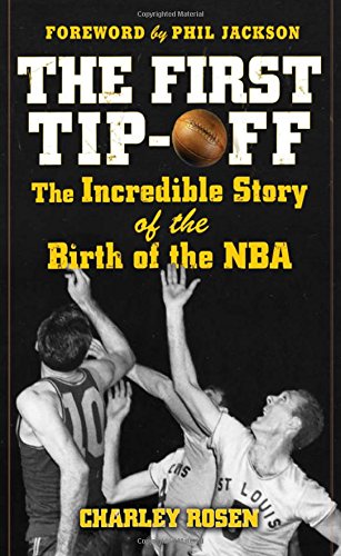 The First Tip-Off: The Incredible Story of the Birth of the NBA by Charley Rosen