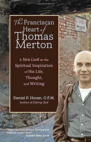 The Franciscan Heart of Thomas Merton: A New Look at the Spiritual Inspiration of His Life, Thought, and Writing by Daniel P. Horan