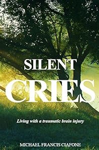 Silent Cries: Living with a Traumatic Brain Injury by Michael Ciafone