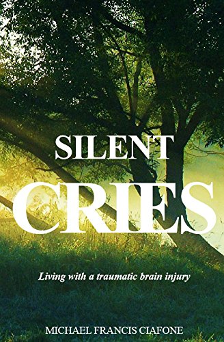 Silent Cries: Living with a Traumatic Brain Injury by Michael Ciafone