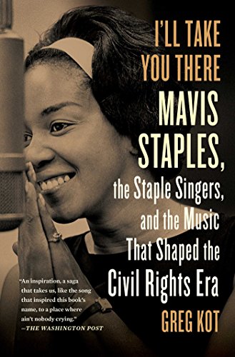 I'll Take You There: Mavis Staples, the Staple Singers, and the March up Freedom's Highway by Greg Kot