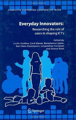 Everyday Innovators: Researching the Role of Users in Shaping ICTs (Computer Supported Cooperative Work Book 32)