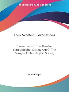 Four Scottish Coronations: Transactions Of The Aberdeen Ecclesiological Society And Of The Glasgow Ecclesiological Society