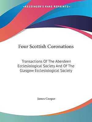 Four Scottish Coronations: Transactions Of The Aberdeen Ecclesiological Society And Of The Glasgow Ecclesiological Society