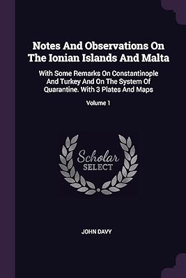 Notes And Observations On The Ionian Islands And Malta: With Some Remarks On Constantinople And Turkey And On The System Of Quarantine. With 3 Plates And Maps; Volume 1