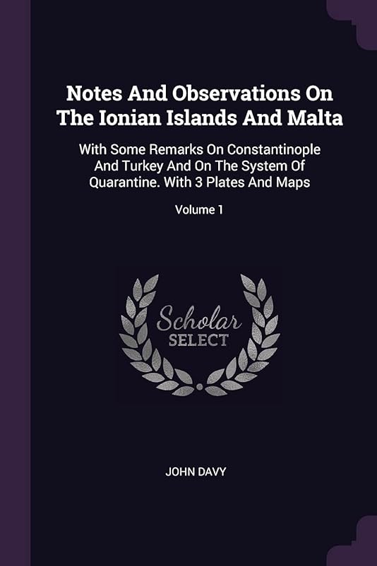 Notes And Observations On The Ionian Islands And Malta: With Some Remarks On Constantinople And Turkey And On The System Of Quarantine. With 3 Plates And Maps; Volume 1 by John Davy