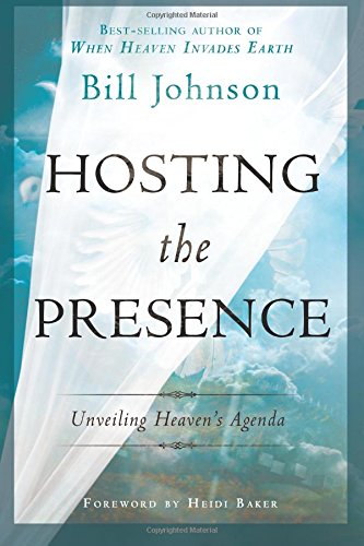 Hosting the Presence: Unveiling Heaven's Agenda by Bill Johnson