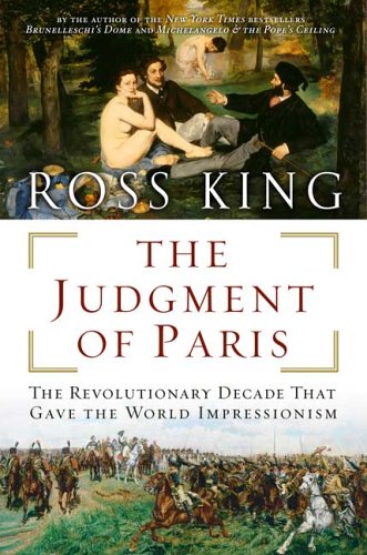 The Judgment of Paris: The Revolutionary Decade That Gave the World Impressionism by Ross King