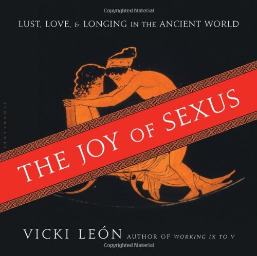 The Joy of Sexus: Lust, Love, and Longing in the Ancient World by Vicki León