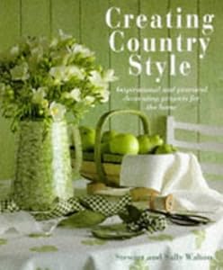 Creating Country Style: Inspirational and Practical Decorating Projects for the Home