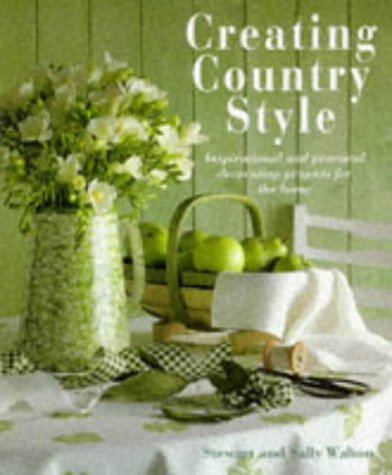 Creating Country Style: Inspirational and Practical Decorating Projects for the Home by Stewart Walton