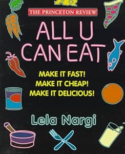 All U Can Eat : Make It Fast!, Make It Cheap!, Make It Delicious! (Princeton Review Series) by Lela Nargi
