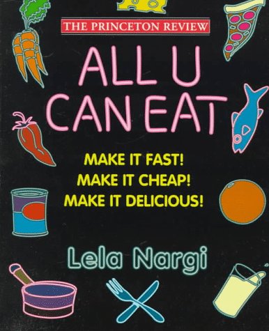 All U Can Eat : Make It Fast!, Make It Cheap!, Make It Delicious! (Princeton Review Series) by Lela Nargi