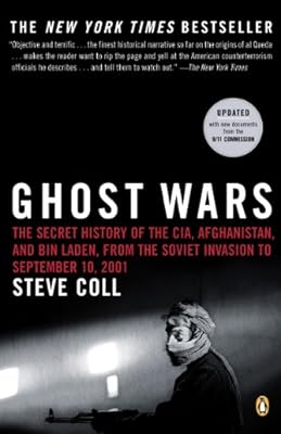 Ghost Wars: The Secret History of the CIA, Afghanistan, and bin Laden, from the Soviet Invas ion to September 10, 2001