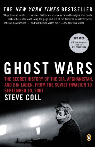 Ghost Wars: The Secret History of the CIA, Afghanistan, and bin Laden, from the Soviet Invas ion to September 10, 2001 by Steve Coll