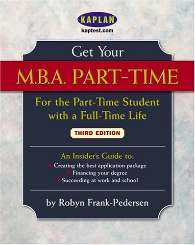 Get Your M.B.A. Part-Time, Third Edition: For the Part-Time Student with a Full-Time Life by Robyn Frank-Pedersen