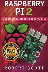 Raspberry Pi 2: Raspberry Pi 2 User Guide for Operating system, Programming, Projects and More! (html, projects, php, programming, robots, java, microsoft) by by Robert Scott
