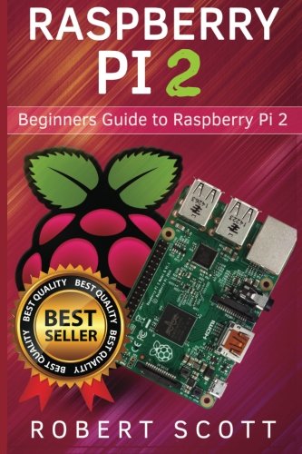 Raspberry Pi 2: Raspberry Pi 2 User Guide for Operating system, Programming, Projects and More! (html, projects, php, programming, robots, java, microsoft) by by Robert Scott