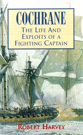 Cochrane: The Life and Exploits of a Fighting Captain by Robert Harvey