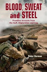 Blood, Sweat and Steel: Frontline Accounts from the Gulf, Afghanistan and Iraq by Peter Darman