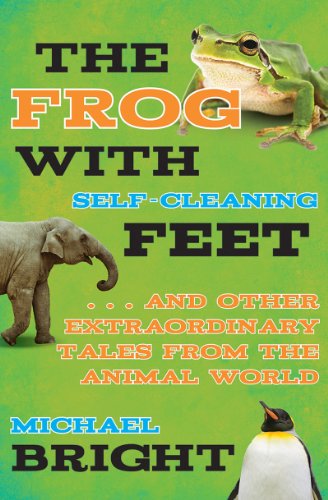 The Frog with Self-Cleaning Feet: . . . And Other Extraordinary Tales from the Animal World by Michael Bright