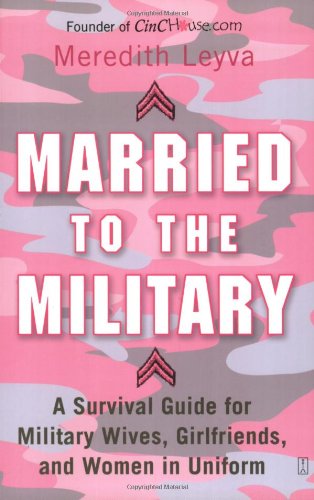 Married to the Military: A Survival Guide for Military Wives, Girlfriends, and Women in Uniform by Meredith Leyva