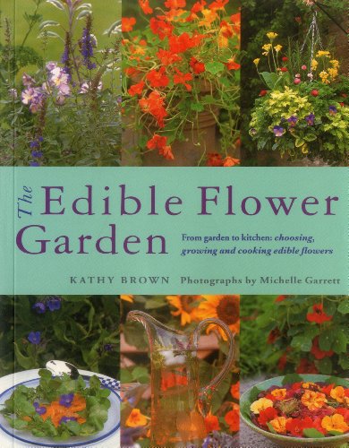 The Edible Flower Garden: From Garden To Kitchen: Choosing, Growing And Cooking Edible Flowers by Kathy Brown