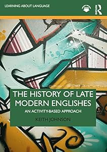 The History of Late Modern Englishes: An Activity-based Approach (Learning about Language) by Keith Johnson