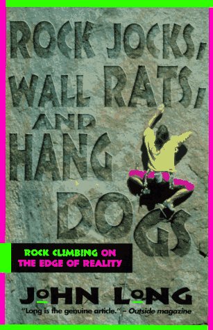 Rock Jocks, Wall Rats, and Hang Dogs: Rock Climbing on the Edge of Reality by John Long