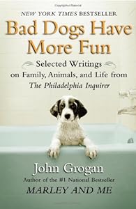 Bad Dogs Have More Fun: Selected Writings on Animals, Family and Life by John Grogan for The Philadelphia Inquirer