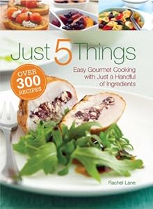 Just 5 Things: Easy Gourmet Cooking with Just a Handful of Ingredients