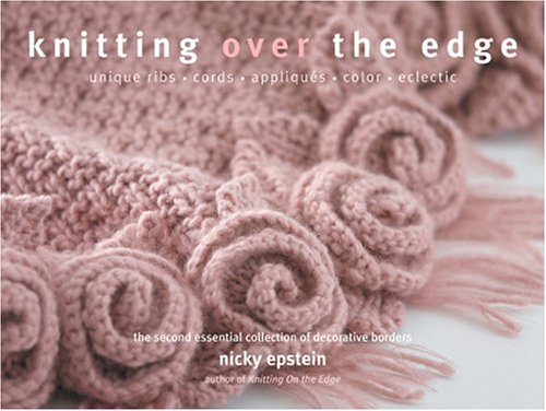 Knitting Over The Edge: Unique Ribs, Cords, Appliques, Colors, Nouveau by Nicky Epstein